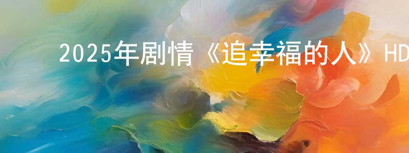 ﻿陈永飞发布﻿2025年剧情《追幸福的人》HD国语中英双字迅雷下载_电影天堂
